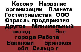 Кассир › Название организации ­ Планета Гостеприимства, ООО › Отрасль предприятия ­ Другое › Минимальный оклад ­ 28 000 - Все города Работа » Вакансии   . Брянская обл.,Сельцо г.